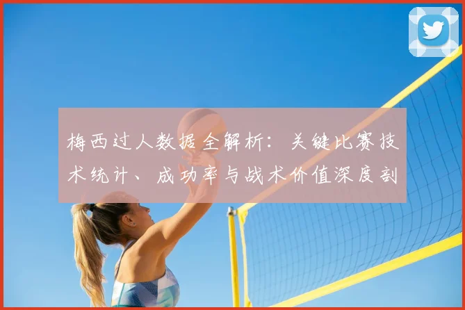 梅西过人数据全解析:关键比赛技术统计、成功率与战术价值深度剖析