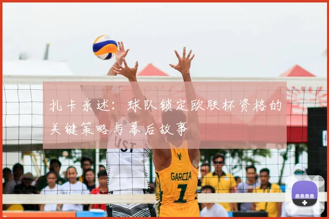 扎卡亲述：球队锁定欧联杯资格的关键策略与幕后故事