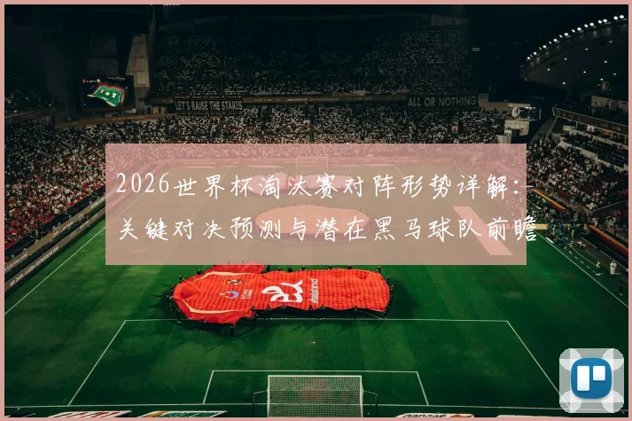 2026世界杯淘汰赛对阵形势详解:关键对决预测与潜在黑马球队前瞻