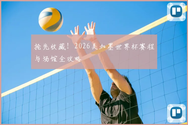 抢先收藏！2026美加墨世界杯赛程与场馆全攻略