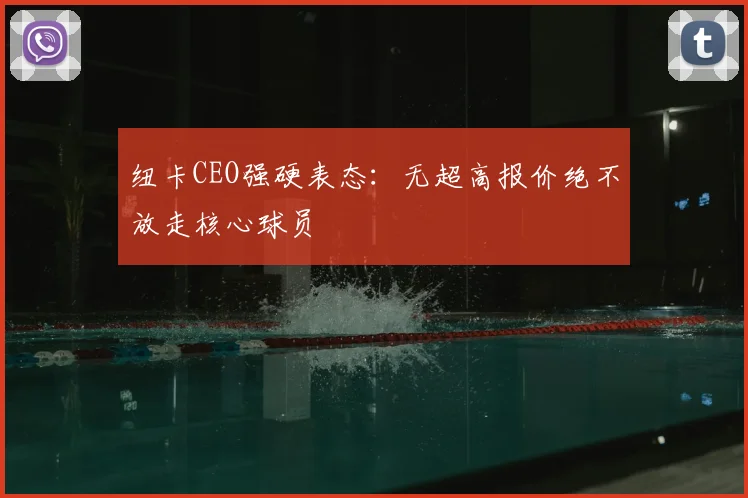 纽卡CEO强硬表态:无超高报价绝不放走核心球员