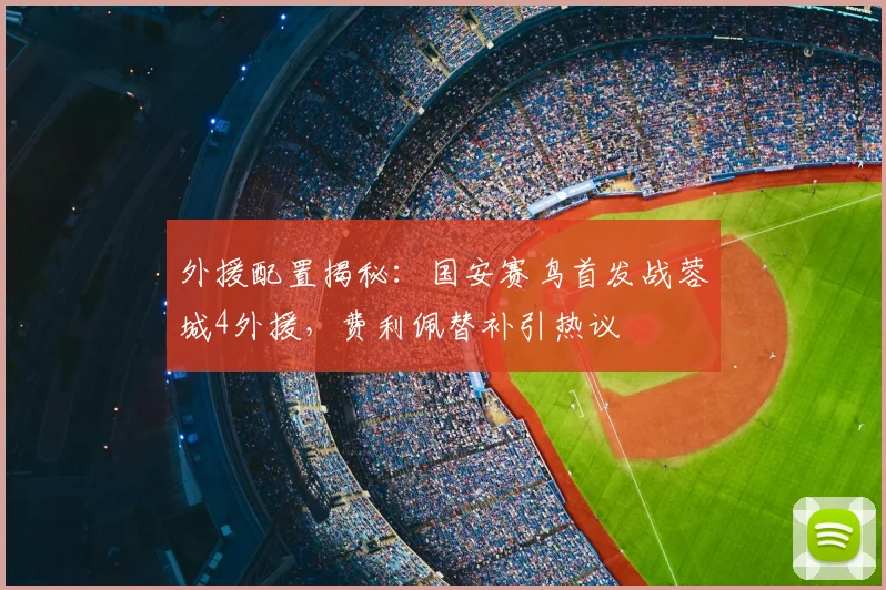 外援配置揭秘：国安赛鸟首发战蓉城4外援，费利佩替补引热议