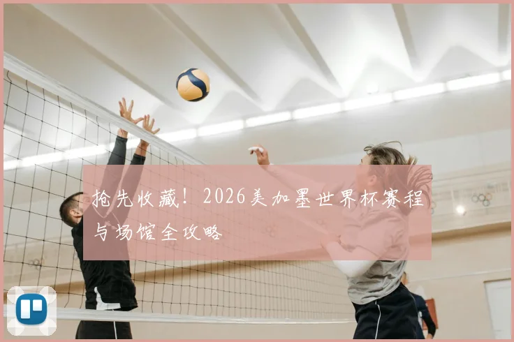 抢先收藏！2026美加墨世界杯赛程与场馆全攻略