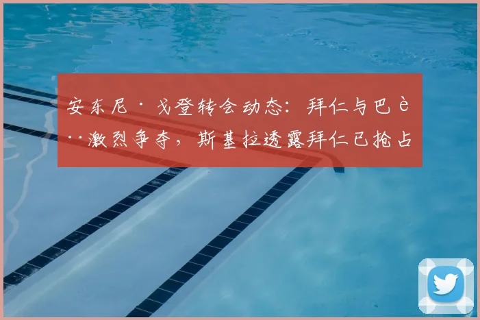 安东尼·戈登转会动态：拜仁与巴萨激烈争夺，斯基拉透露拜仁已抢占先机
