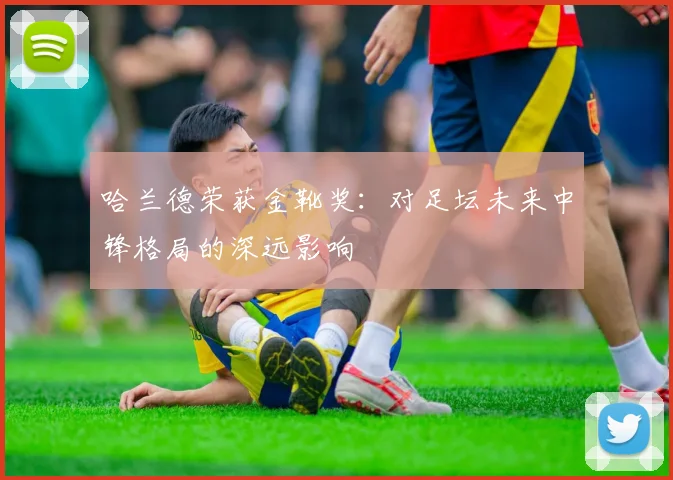 哈兰德荣获金靴奖：对足坛未来中锋格局的深远影响